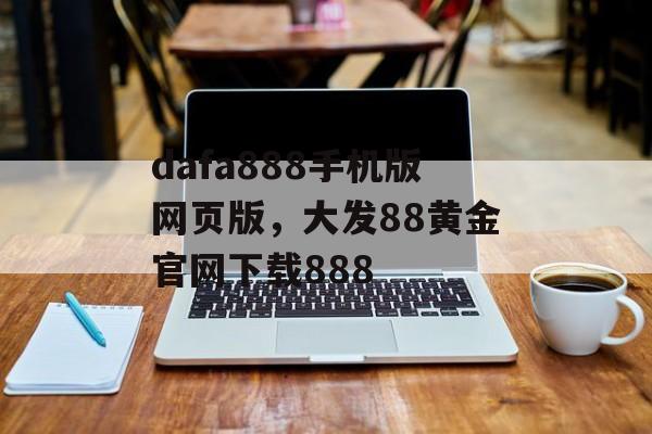 dafa888手机版网页版，大发88黄金官网下载888