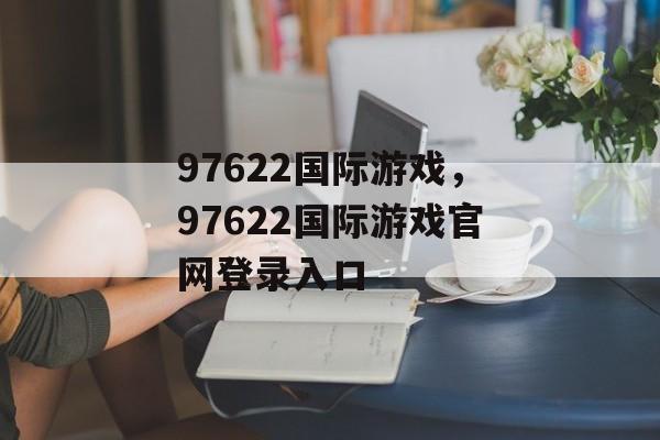 97622国际游戏，97622国际游戏官网登录入口