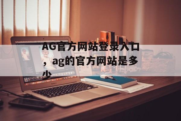 AG官方网站登录入口，ag的官方网站是多少