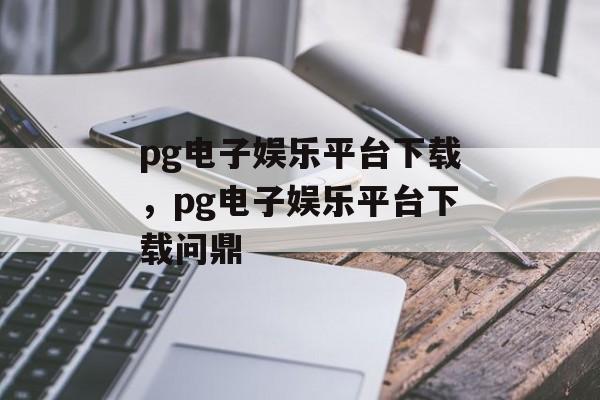 pg电子娱乐平台下载，pg电子娱乐平台下载问鼎