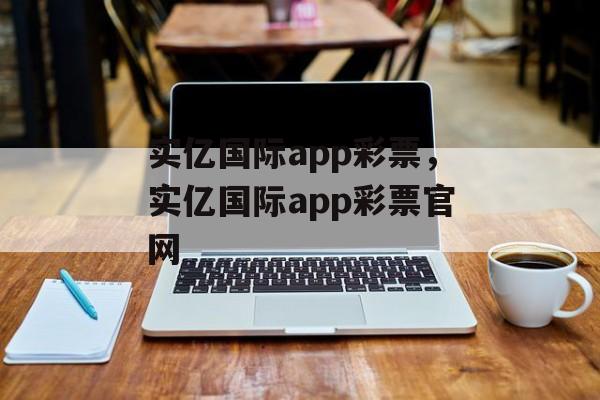 实亿国际app彩票，实亿国际app彩票官网