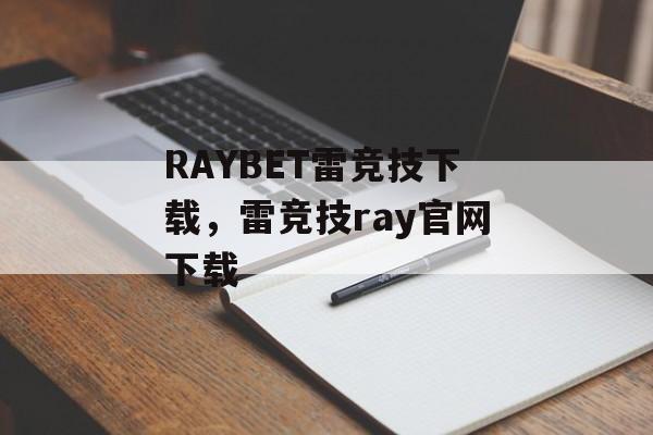 RAYBET雷竞技下载，雷竞技ray官网下载