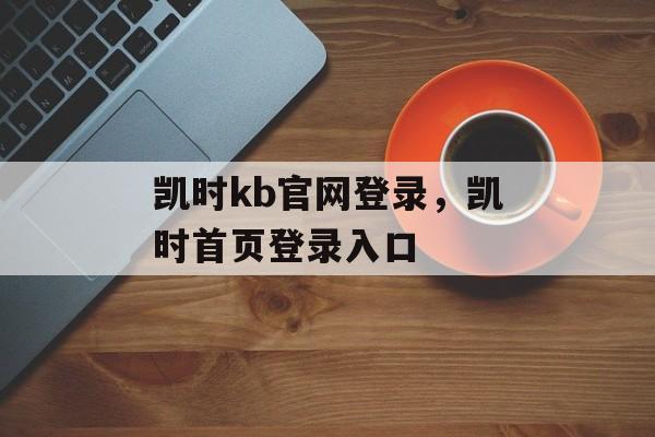 凯时kb官网登录，凯时首页登录入口