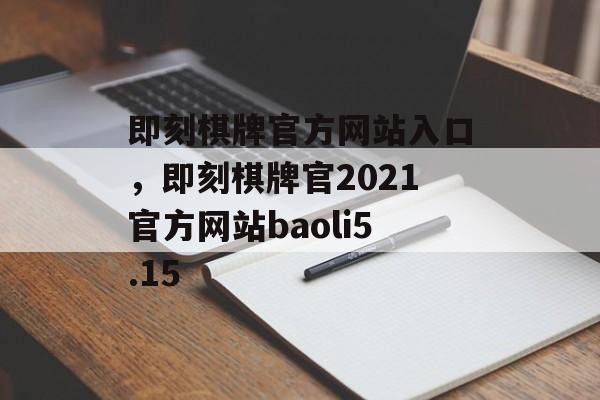 即刻棋牌官方网站入口，即刻棋牌官2021官方网站baoli5.15