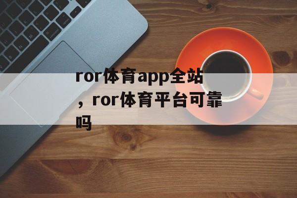 ror体育app全站，ror体育平台可靠吗