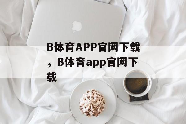 B体育APP官网下载，B体育app官网下载