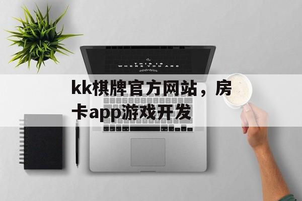 kk棋牌官方网站，房卡app游戏开发