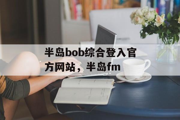 半岛bob综合登入官方网站，半岛fm