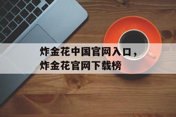 炸金花中国官网入口，炸金花官网下载榜