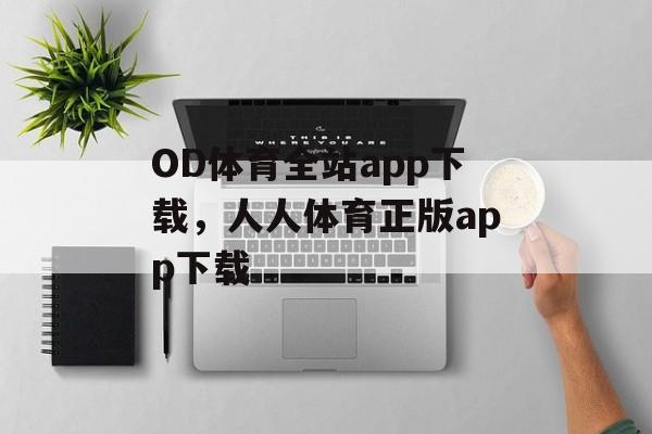 OD体育全站app下载，人人体育正版app下载