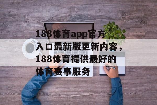 188体育app官方入口最新版更新内容，188体育提供最好的体育赛事服务